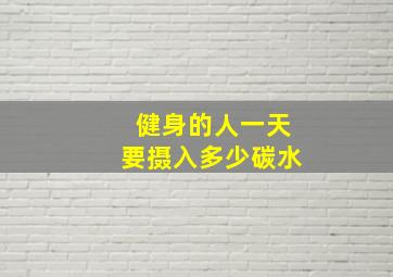 健身的人一天要摄入多少碳水