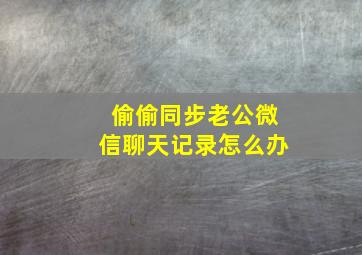 偷偷同步老公微信聊天记录怎么办