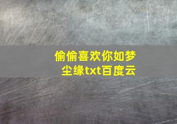 偷偷喜欢你如梦尘缘txt百度云