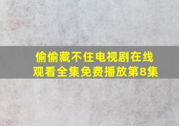 偷偷藏不住电视剧在线观看全集免费播放第8集