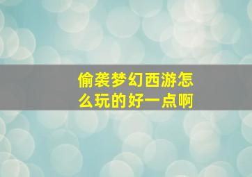 偷袭梦幻西游怎么玩的好一点啊