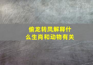 偷龙转凤解释什么生肖和动物有关