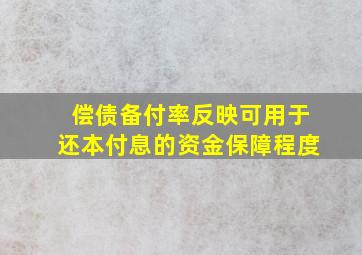 偿债备付率反映可用于还本付息的资金保障程度