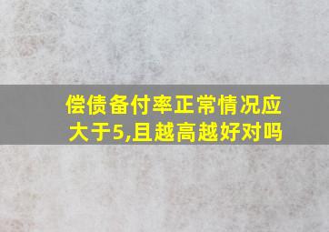 偿债备付率正常情况应大于5,且越高越好对吗