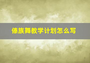 傣族舞教学计划怎么写