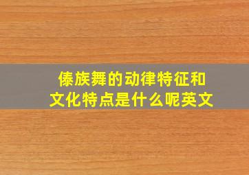 傣族舞的动律特征和文化特点是什么呢英文