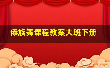 傣族舞课程教案大班下册