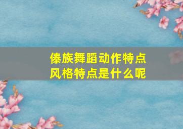 傣族舞蹈动作特点风格特点是什么呢