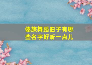 傣族舞蹈曲子有哪些名字好听一点儿