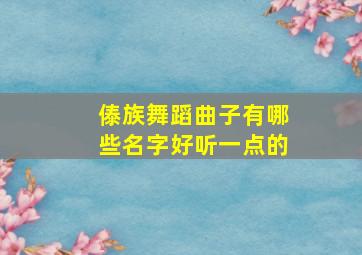 傣族舞蹈曲子有哪些名字好听一点的