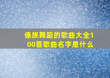 傣族舞蹈的歌曲大全100首歌曲名字是什么