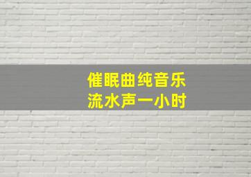 催眠曲纯音乐 流水声一小时