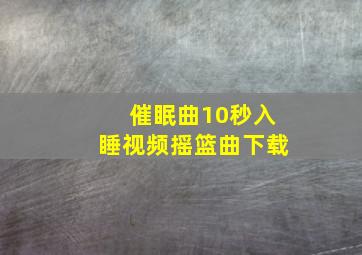 催眠曲10秒入睡视频摇篮曲下载