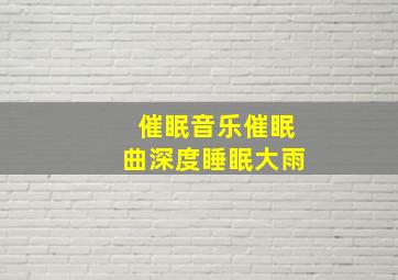 催眠音乐催眠曲深度睡眠大雨