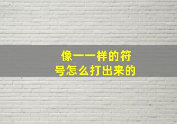 像一一样的符号怎么打出来的