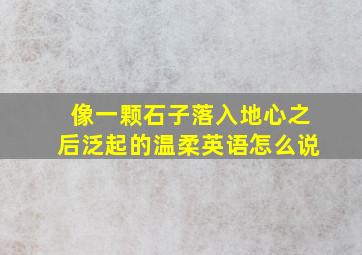 像一颗石子落入地心之后泛起的温柔英语怎么说