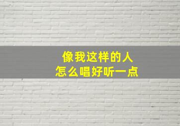 像我这样的人怎么唱好听一点