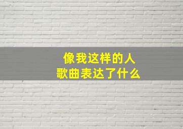 像我这样的人歌曲表达了什么