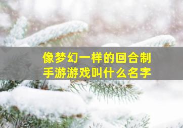 像梦幻一样的回合制手游游戏叫什么名字