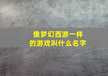 像梦幻西游一样的游戏叫什么名字