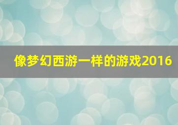 像梦幻西游一样的游戏2016