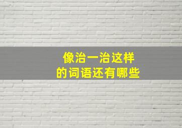 像治一治这样的词语还有哪些