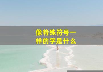 像特殊符号一样的字是什么