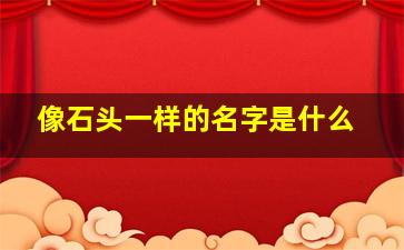 像石头一样的名字是什么