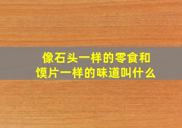 像石头一样的零食和馍片一样的味道叫什么