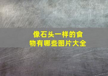 像石头一样的食物有哪些图片大全