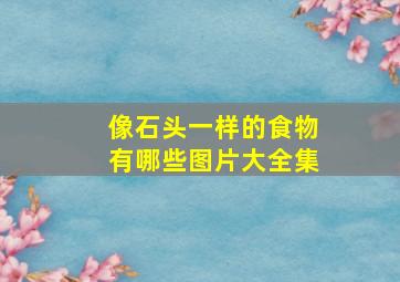 像石头一样的食物有哪些图片大全集