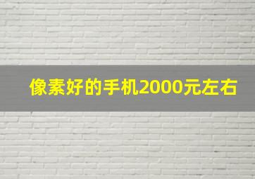 像素好的手机2000元左右