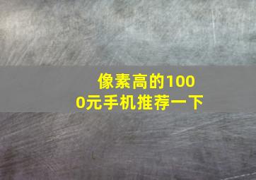 像素高的1000元手机推荐一下