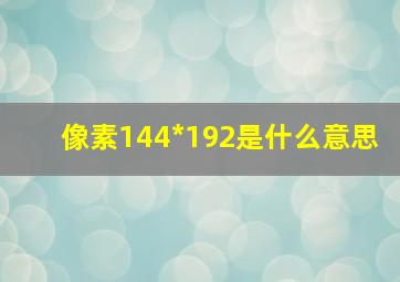 像素144*192是什么意思