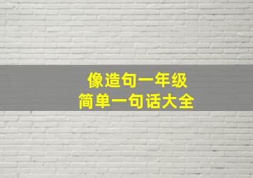 像造句一年级简单一句话大全