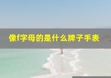 像f字母的是什么牌子手表