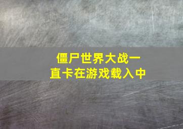 僵尸世界大战一直卡在游戏载入中