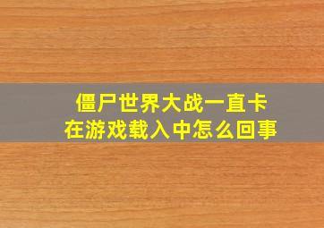 僵尸世界大战一直卡在游戏载入中怎么回事