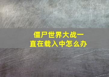 僵尸世界大战一直在载入中怎么办