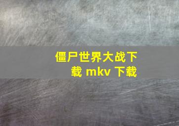 僵尸世界大战下载 mkv 下载