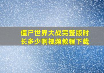 僵尸世界大战完整版时长多少啊视频教程下载