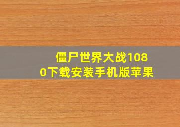 僵尸世界大战1080下载安装手机版苹果