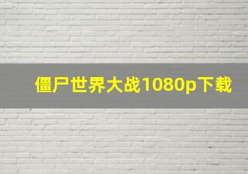 僵尸世界大战1080p下载