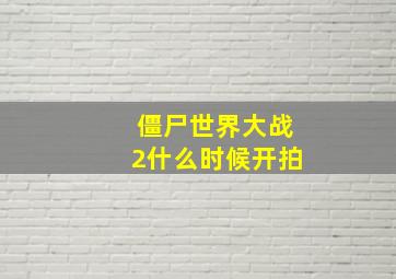 僵尸世界大战2什么时候开拍