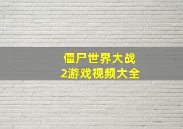 僵尸世界大战2游戏视频大全