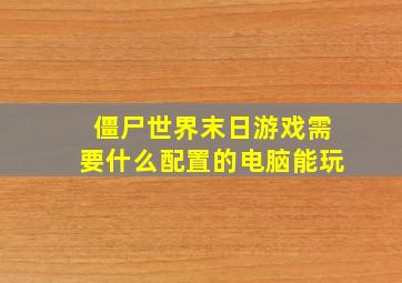 僵尸世界末日游戏需要什么配置的电脑能玩