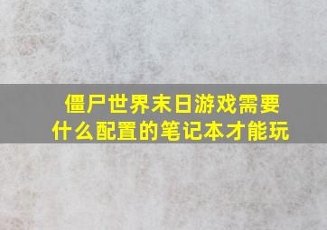 僵尸世界末日游戏需要什么配置的笔记本才能玩