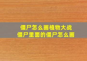 僵尸怎么画植物大战僵尸里面的僵尸怎么画