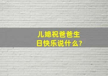 儿媳祝爸爸生日快乐说什么?