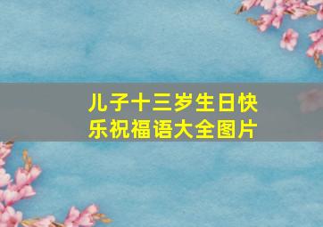 儿子十三岁生日快乐祝福语大全图片